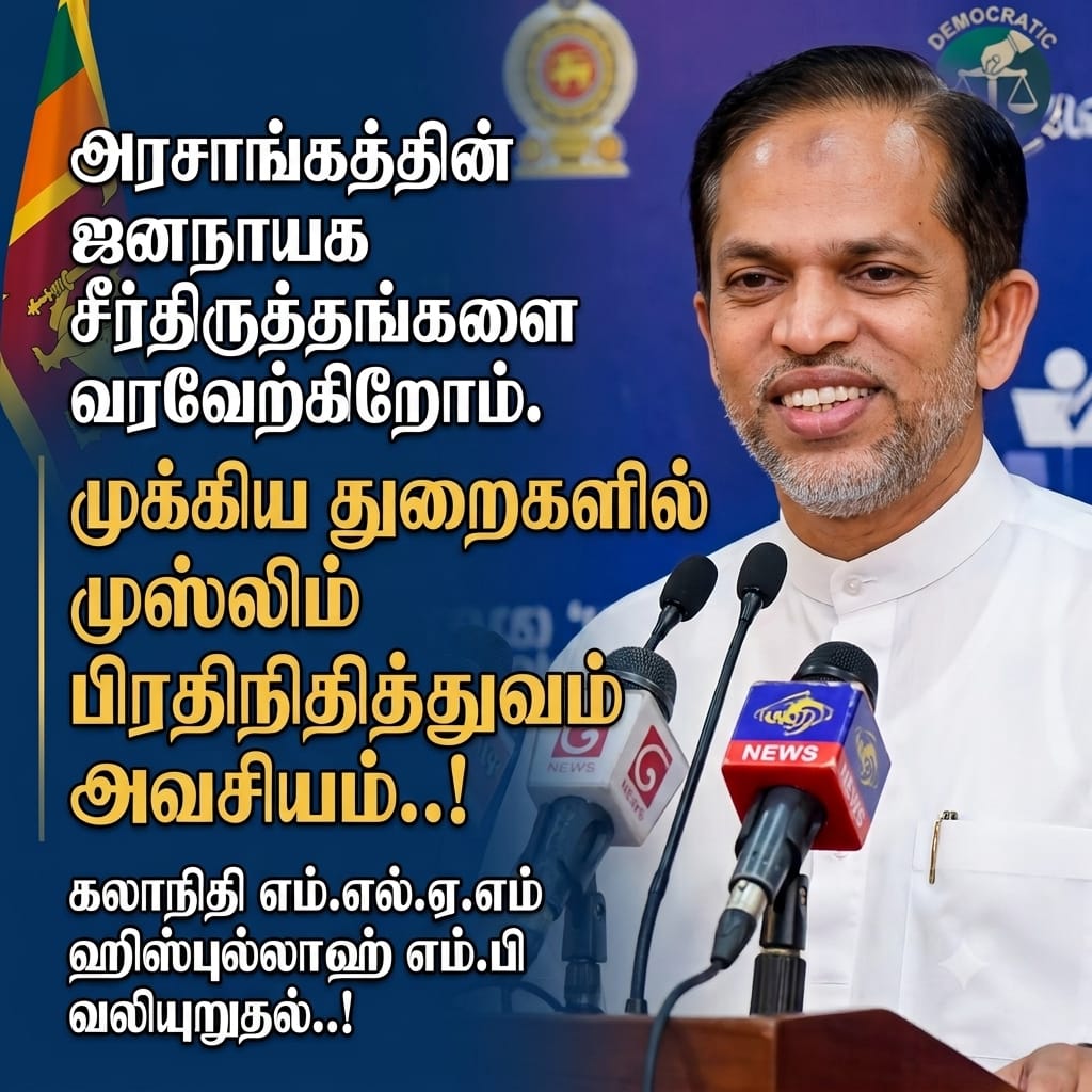 அரசாங்கத்தின் ஜனநாயக சீர்திருத்தங்களை வரவேற்கிறோம், முக்கிய துறைகளில் முஸ்லிம் பிரதிநிதித்துவம் அவசியம்; கலாநிதி எம்.எல்.ஏ.எம் ஹிஸ்புல்லாஹ் எம்.பி வலியுறுதல்